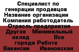 Специалист по генерации продавцов › Название организации ­ Компания-работодатель › Отрасль предприятия ­ Другое › Минимальный оклад ­ 48 000 - Все города Работа » Вакансии   . Ивановская обл.